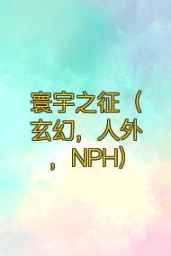 寰宇之征(玄幻,人外,NPH)