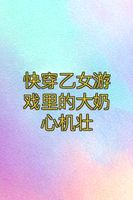 快穿乙女游戏里的大奶心机壮